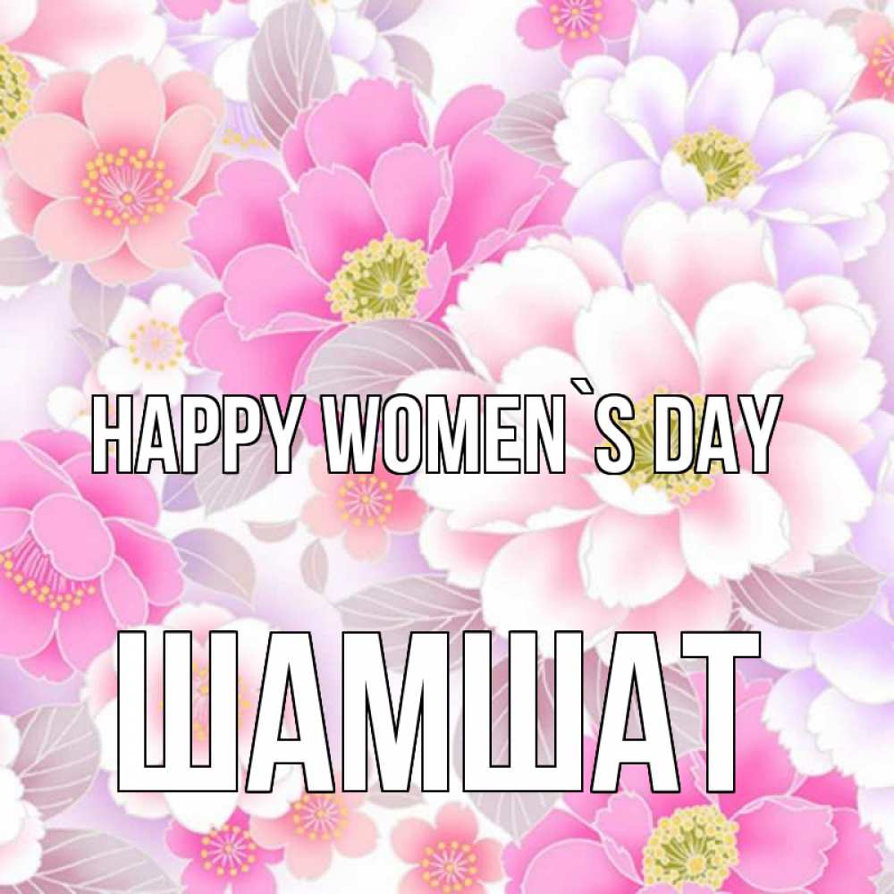 Greetings card с именем, ШАМШАТ happy women`s day для женщин Greetings with text for free download 
